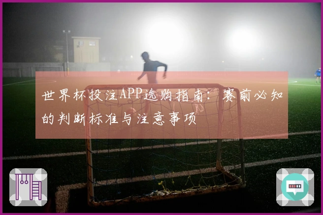 世界杯投注APP选购指南：赛前必知的判断标准与注意事项
