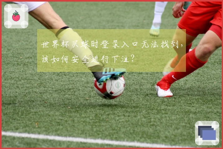 世界杯买球时登录入口无法找到,该如何安全进行下注?