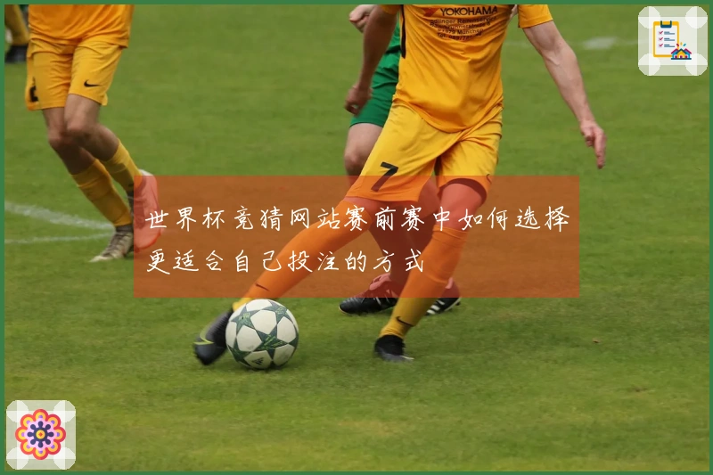 世界杯竞猜网站赛前赛中如何选择更适合自己投注的方式