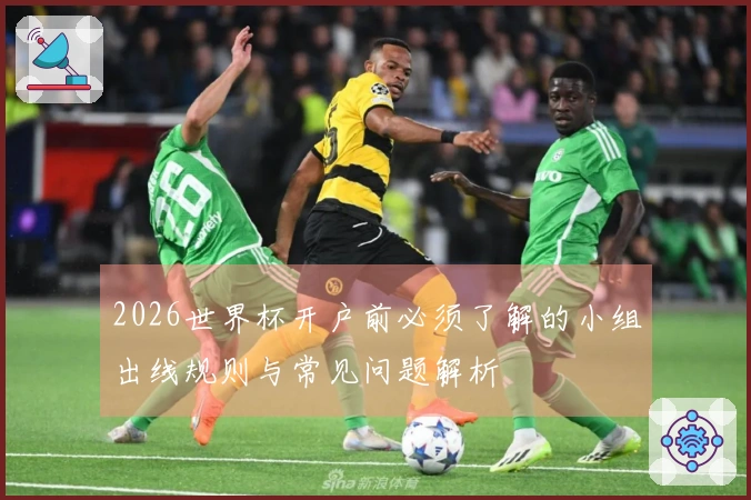 2026世界杯开户前必须了解的小组出线规则与常见问题解析
