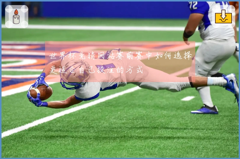世界杯竞猜网站赛前赛中如何选择更适合自己投注的方式