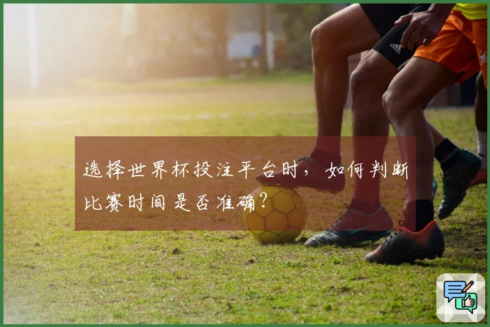 选择世界杯投注平台时，如何判断比赛时间是否准确？