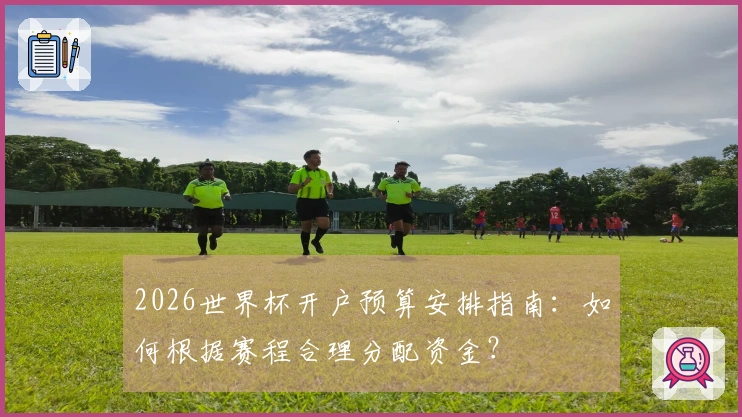 2026世界杯开户预算安排指南：如何根据赛程合理分配资金？