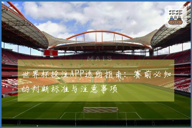世界杯投注APP选购指南:赛前必知的判断标准与注意事项