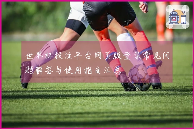 世界杯投注平台网页版登录常见问题解答与使用指南汇总
