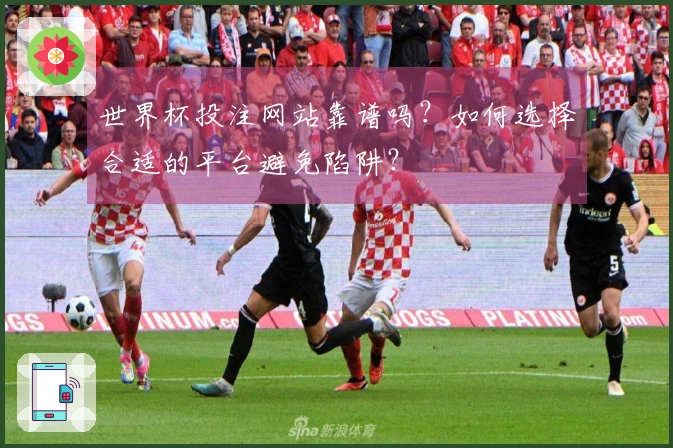 世界杯投注网站靠谱吗？如何选择合适的平台避免陷阱？